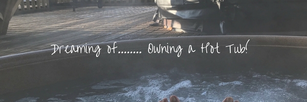 Dreaming of …….. Owning A Hot Tub.