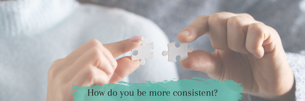 Consistency is my word of the year but how do you be more consistent?