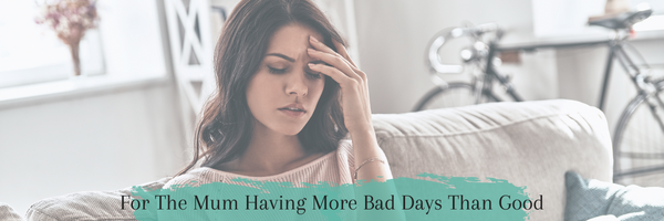 For The Mum Having More Bad Days Than Good